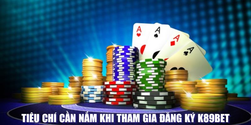 Tiêu chí cần nắm khi đăng ký tại K89BET