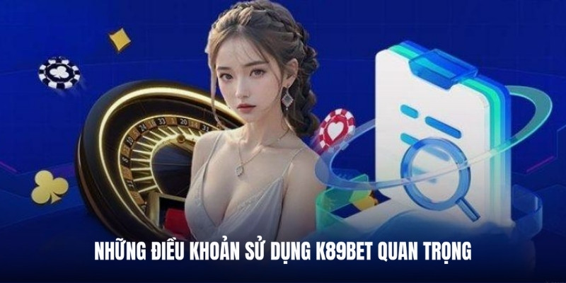 Nội dung điều khoản sử dụng K89bet bet thủ cần biết